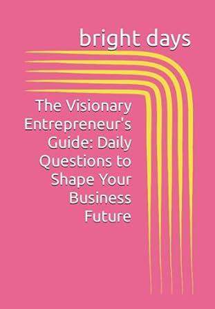 the visionary entrepreneur s guide daily questions to shape your business future 1st edition bright days