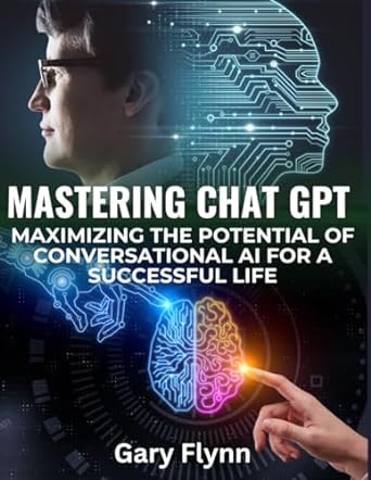 mastering chat gpt maximizing the potential of conversational ai for a successuful life 1st edition gary