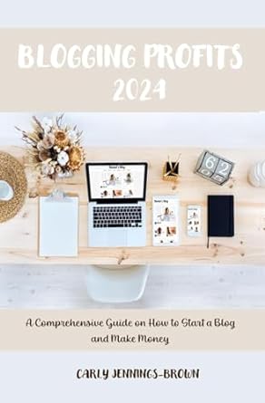 blogging profits 2024 a comprehensive guide on how to start a blog and make money 1st edition carly