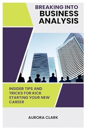 breaking into business analysis insider tips and tricks for kick starting your new career 1st edition aurora