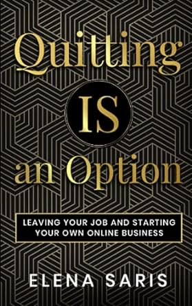 quitting is an option leaving your job and starting your own online business 1st edition elena saris