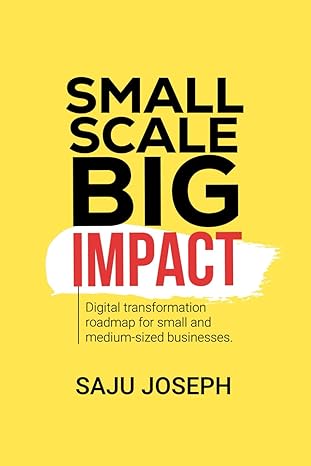 small scale big impact digital transformation roadmap for small and medium sized businesses 1st edition saju