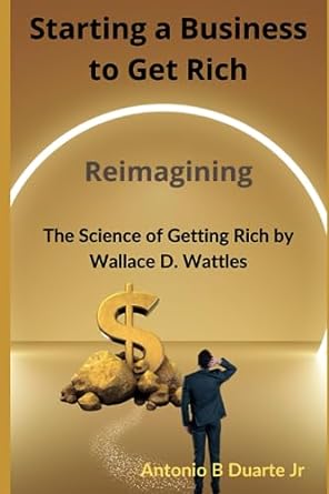 starting a business to get rich reinterpreting the science of getting rich by wallace d wattles for visionary