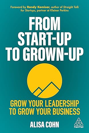 from start up to grown up grow your leadership to grow your business 1st edition alisa cohn 1398601381,