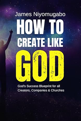 how to create like god god s success blueprint for all creators 1st edition james niyomugabo 979-8858414087