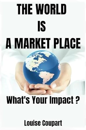 the world is a market place what s your impact 1st edition louise coupart 979-8856410999