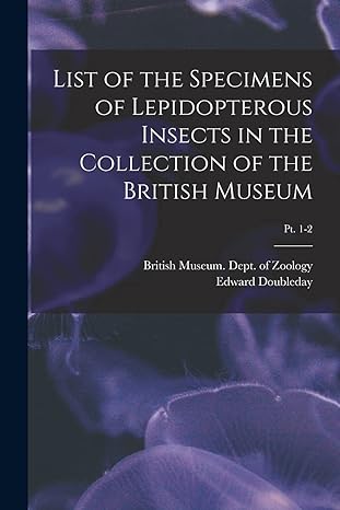 list of the specimens of lepidopterous insects in the collection of the british museum pt 1 2 1st edition
