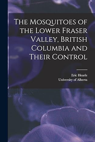 the mosquitoes of the lower fraser valley british columbia and their control 1st edition eric hearle
