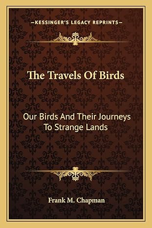 the travels of birds our birds and their journeys to strange lands 1st edition frank m chapman 1163765759,