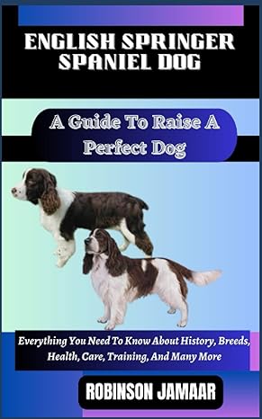 english springer spaniel dog a guide to raise a perfect dog everything you need to know about history breeds