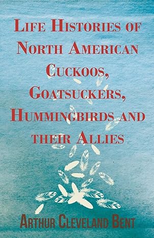 life histories of north american cuckoos goatsuckers hummingbirds and their allies 1st edition arthur