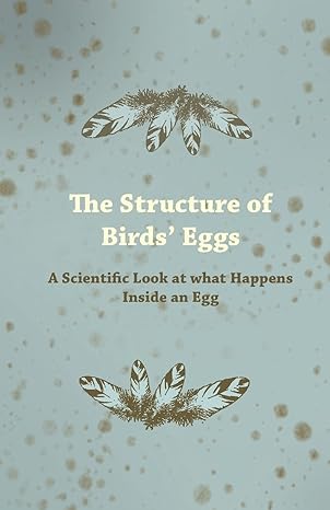 the structure of birds eggs a scientific look at what happens inside an egg 1st edition anon 1447414977,