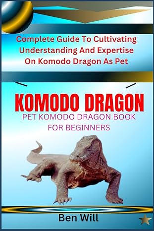komodo dragon pet komodo dragon book for beginners complete guide to cultivating understanding and expertise