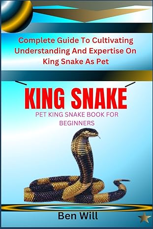 king snake pet king snake book for beginners complete guide to cultivating understanding and expertise on