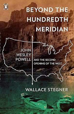 beyond the hundredth meridian john wesley powell and the second opening of the west 1st edition wallace