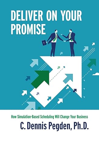 deliver on your promise how simulation based scheduling will change your business 1st edition c dennis pegden
