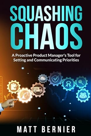 squashing chaos a proactive product manager s tools for settings and communicating priorities 1st edition