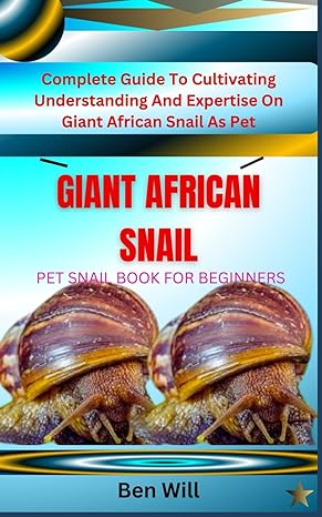 giant african snail pet snail book for beginners complete guide to cultivating understanding and expertise on