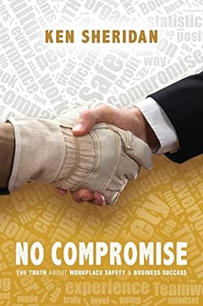no compromise the truth about workplace safety and business success 1st edition ken sheridan 1662924380,