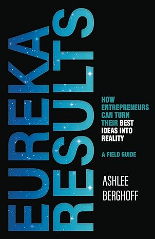 eureka results how entrepreneurs can turn their best ideas into reality 1st edition ashlee berghoff