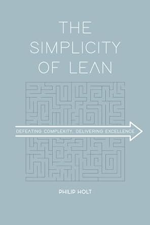 the simplicity of lean defeating complexity delivering excellence 1st edition philip holt 9462763224,