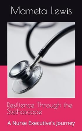 resilience through the stethoscope a nurse executive s journey 1st edition mameta lewis 979-8858625346