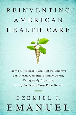 Reinventing American Health Care How The Affordable Care Act Will Improve Our Terribly Complex Blatantly Unjust Outrageously Expensive Grossly Inefficient Error Prone System