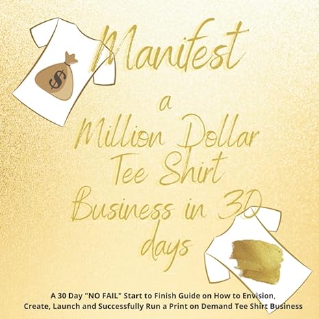 manifest a million dollar tee shirt business in 30 days a 30 day no fail start to finish guide on how to