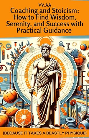 coaching and stoicism how to find wisdom serenity and success with practical guidance because it takes a