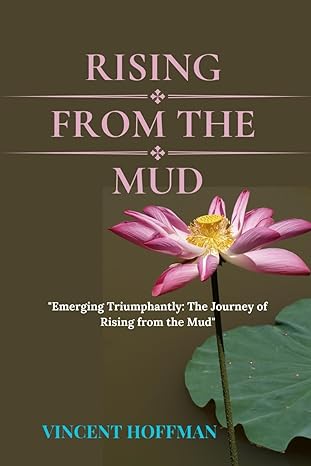 rising from the mud emerging triumphantly the journey of rising from the mud 1st edition vincent hoffman