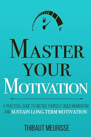 master your motivation a practical guide to unstick yourself build momentum and sustain long term motivation