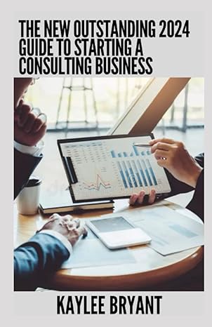the new outstanding 2024 guide to starting a consulting business everything you need know 1st edition kaylee