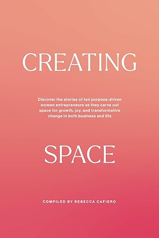 creating space discover the stories of ten purpose driven women entrepreneurs as they carve out space for