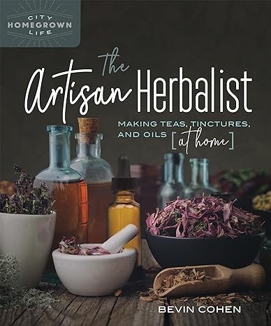 the artisan herbalist making teas tinctures and oils at home 1st edition bevin cohen 0865719586,