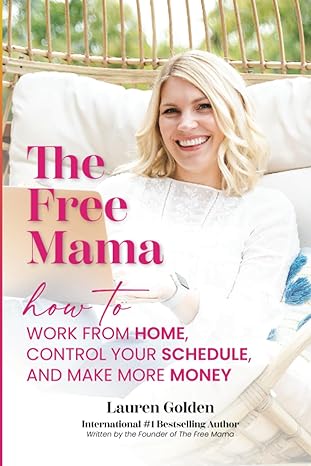the free mama how to work from home control your schedule and make more money 1st edition lauren golden