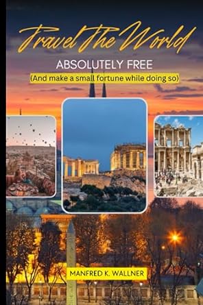 travel the world absolutely free and make a small fortune while doing so 1st edition manfred k wallner