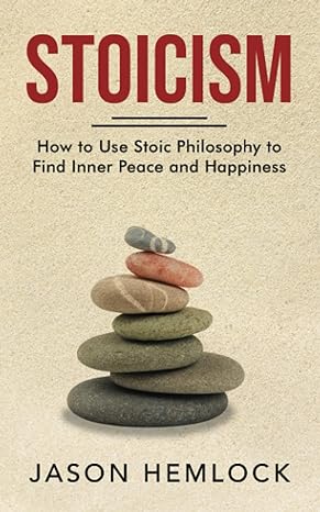 stoicism how to use stoic philosophy to find inner peace and happiness 1st edition jason hemlock