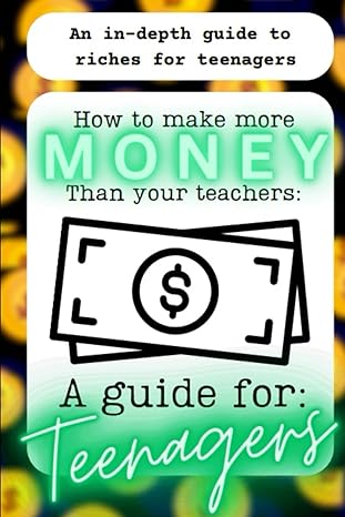 how to make more money than your teachers a guide to making money as a teenager the best self improvemnet and