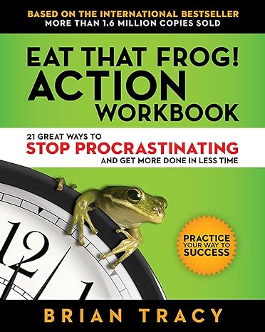 eat that frog action workbook 21 great ways to stop procrastinating and get more done in less time 1st