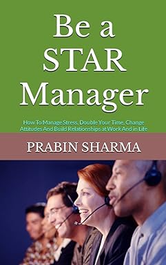 be a star manager how to manage stress double your time change attitudes and build relationships at work and