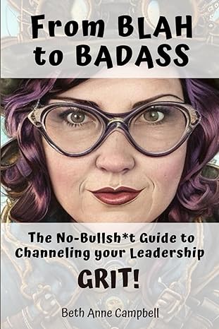 from blah to badass the no bullsh t guide to channeling your leadership grit 1st edition beth anne campbell