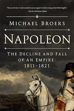 Napoleon The Decline And Fall Of An Empire 1811 1821