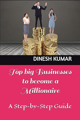 top big businesses to become a millionaire a step by step guide 1st edition dinesh kumar 979-8866129836