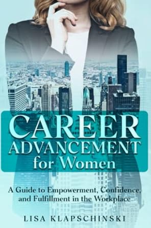career advancement for women a guide to empowerment confidence and fulfillment in the workplace 1st edition
