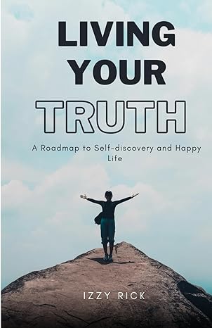 living your truth a roadmap to self discovery and happy life 1st edition izzy rick 979-8865257790