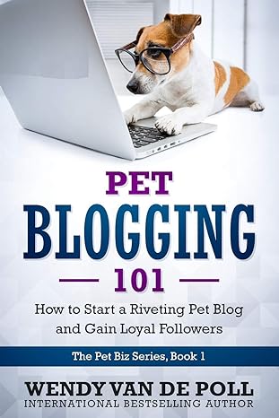 pet blogging 101 how to start a riveting pet blog and gain loyal followers softcover edition wendy van de