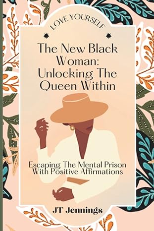 the new black woman unlocking the queen within escaping the mental prison with positive affirmations 1st