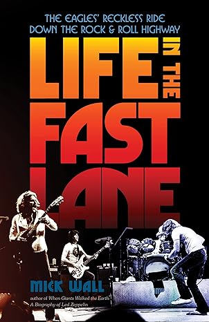 life in the fast lane the eagles reckless ride down the rock and roll highway 1st edition mick wall