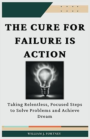 the cure for failure is action taking relentless focused steps to solve problems and achieve dreams 1st