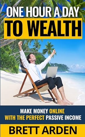 one hour a day to wealth make money online with the perfect passive income 1st edition brett arden